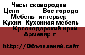 Часы-сковородка › Цена ­ 2 500 - Все города Мебель, интерьер » Кухни. Кухонная мебель   . Краснодарский край,Армавир г.